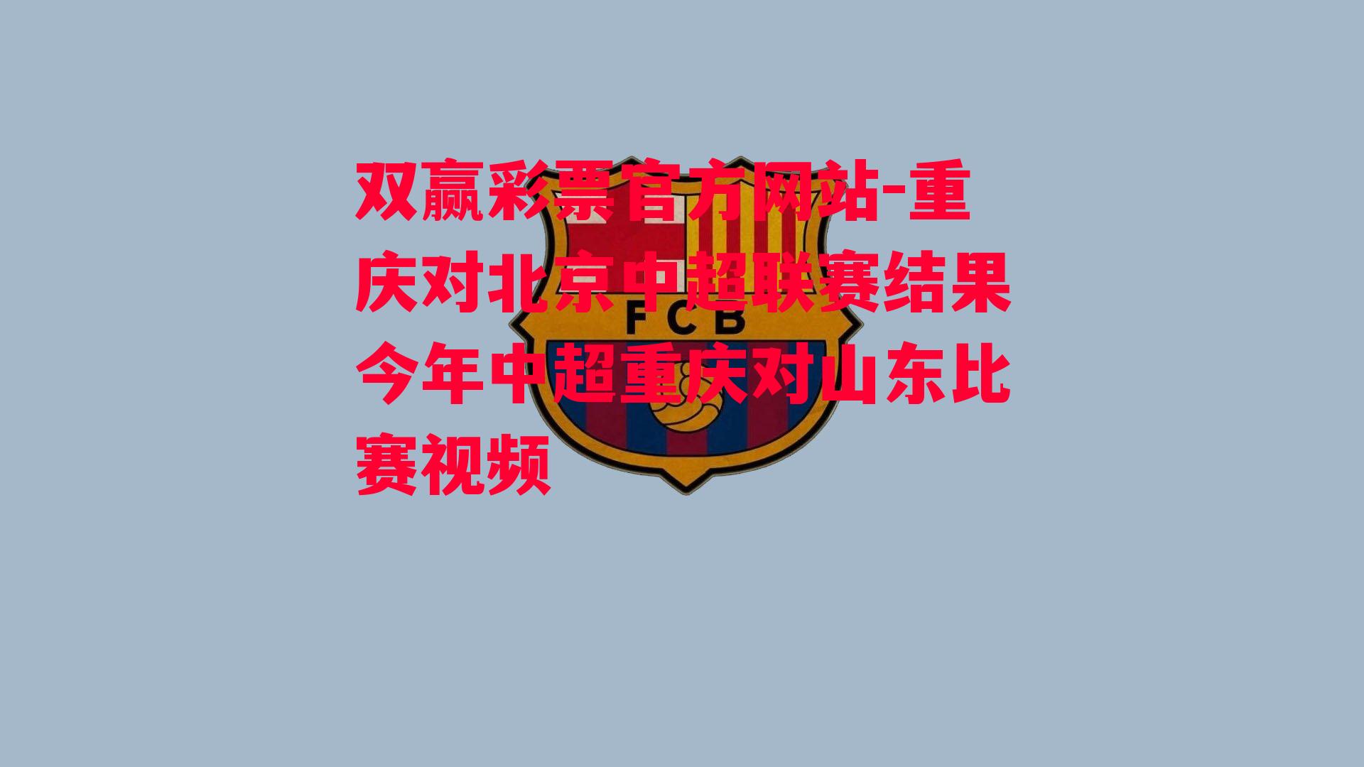 双赢彩票官方网站-重庆对北京中超联赛结果今年中超重庆对山东比赛视频